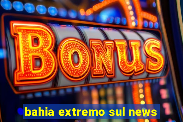 bahia extremo sul news